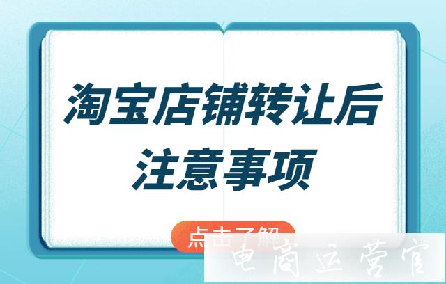 淘寶經(jīng)營主體變更對店鋪有什么影響?淘寶店鋪轉(zhuǎn)讓完成后的注意事項